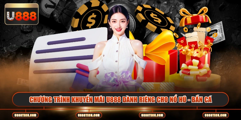 Chương trình khuyến mãi U888 dành riêng cho Nổ Hũ - Bắn Cá