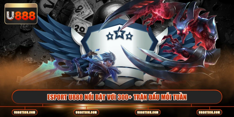 Esport U888 nổi bật với 300+ trận đấu mỗi tuần