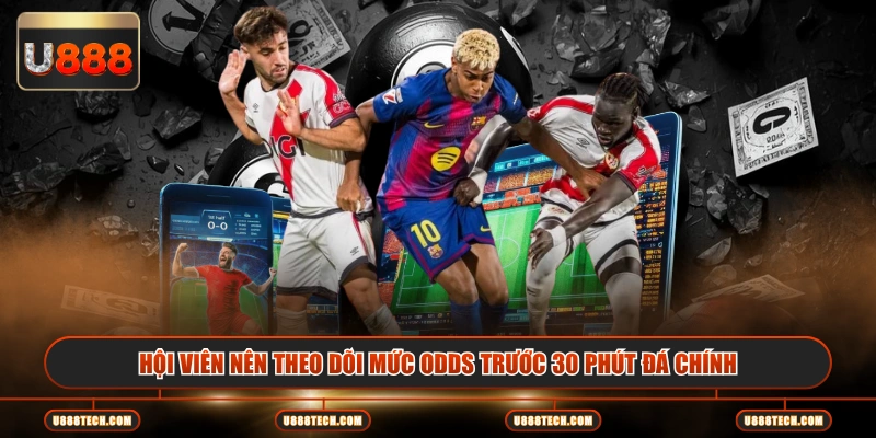 Hội viên nên theo dõi mức odds trước 30 phút đá chính