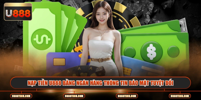 Nạp tiền U888 bằng ngân hàng thông tin bảo mật tuyệt đối