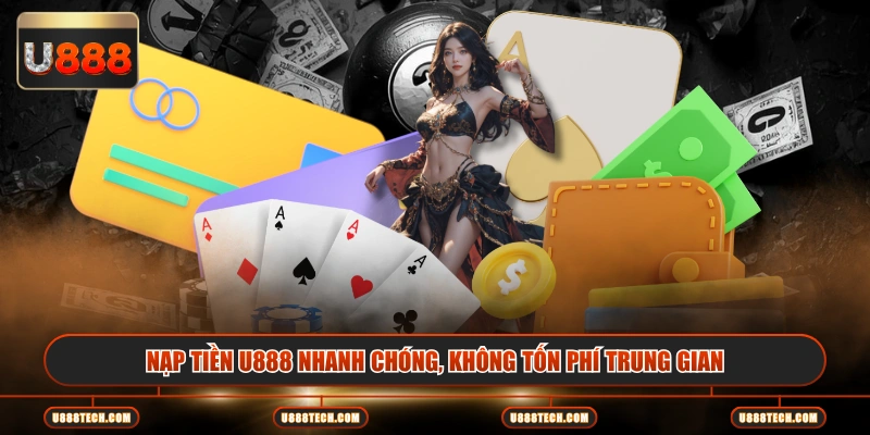 Nạp tiền U888 nhanh chóng, không tốn phí trung gian