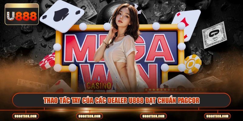 Thao tác tay của các dealer U888 đạt chuẩn PAGCOR